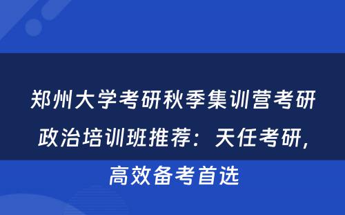 郑州大学考研秋季集训营考研政治培训班推荐：天任考研，高效备考首选