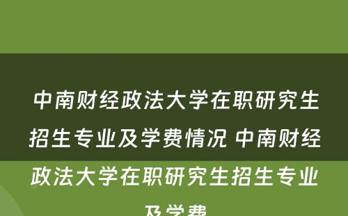 中南财经政法大学在职研究生招生专业及学费情况 中南财经政法大学在职研究生招生专业及学费