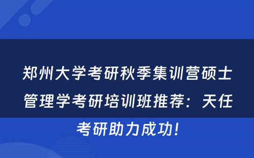 郑州大学考研秋季集训营硕士管理学考研培训班推荐：天任考研助力成功！