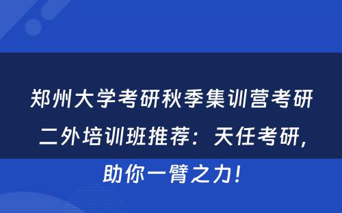 郑州大学考研秋季集训营考研二外培训班推荐：天任考研，助你一臂之力！