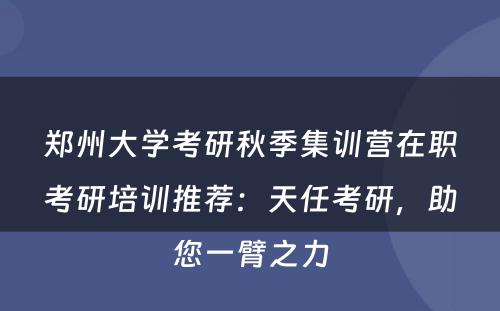 郑州大学考研秋季集训营在职考研培训推荐：天任考研，助您一臂之力