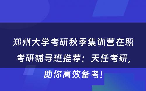郑州大学考研秋季集训营在职考研辅导班推荐：天任考研，助你高效备考！