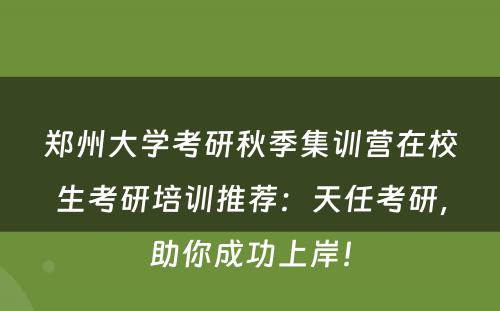 郑州大学考研秋季集训营在校生考研培训推荐：天任考研，助你成功上岸！