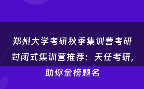 郑州大学考研秋季集训营考研封闭式集训营推荐：天任考研，助你金榜题名