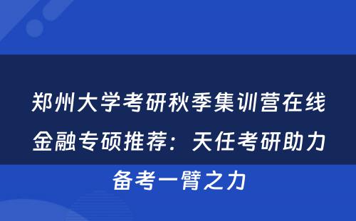 郑州大学考研秋季集训营在线金融专硕推荐：天任考研助力备考一臂之力