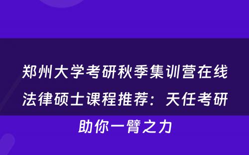 郑州大学考研秋季集训营在线法律硕士课程推荐：天任考研助你一臂之力