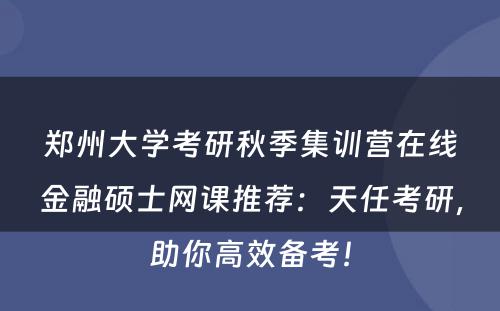 郑州大学考研秋季集训营在线金融硕士网课推荐：天任考研，助你高效备考！