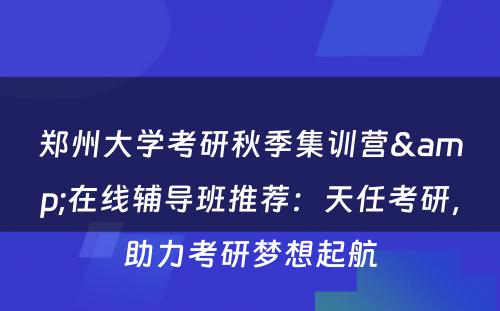 郑州大学考研秋季集训营&在线辅导班推荐：天任考研，助力考研梦想起航