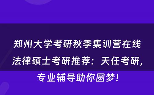 郑州大学考研秋季集训营在线法律硕士考研推荐：天任考研，专业辅导助你圆梦！