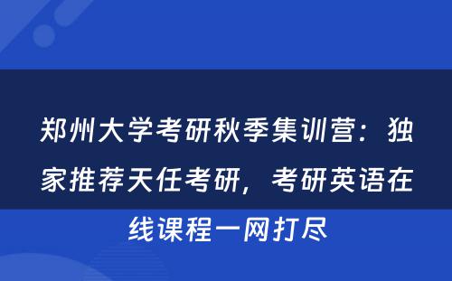 郑州大学考研秋季集训营：独家推荐天任考研，考研英语在线课程一网打尽