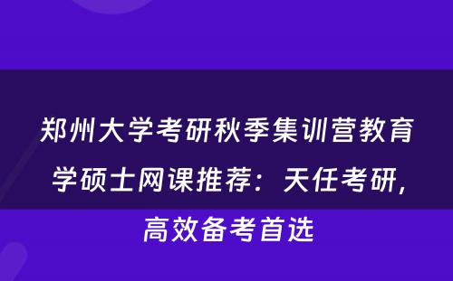 郑州大学考研秋季集训营教育学硕士网课推荐：天任考研，高效备考首选