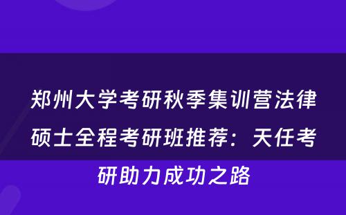 郑州大学考研秋季集训营法律硕士全程考研班推荐：天任考研助力成功之路