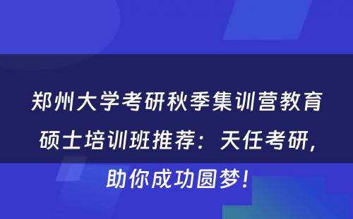郑州大学考研秋季集训营教育硕士培训班推荐：天任考研，助你成功圆梦！