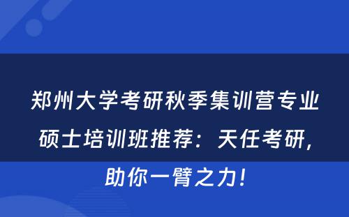 郑州大学考研秋季集训营专业硕士培训班推荐：天任考研，助你一臂之力！
