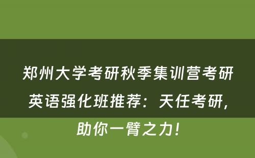 郑州大学考研秋季集训营考研英语强化班推荐：天任考研，助你一臂之力！