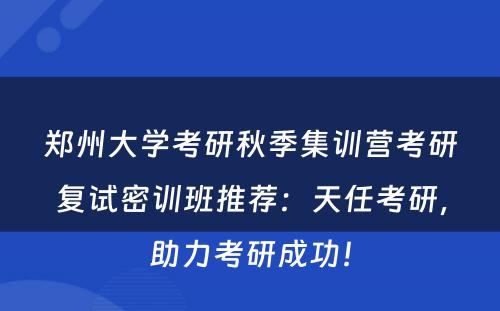 郑州大学考研秋季集训营考研复试密训班推荐：天任考研，助力考研成功！
