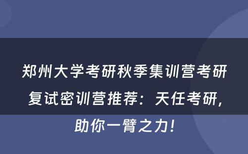 郑州大学考研秋季集训营考研复试密训营推荐：天任考研，助你一臂之力！
