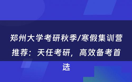 郑州大学考研秋季/寒假集训营推荐：天任考研，高效备考首选
