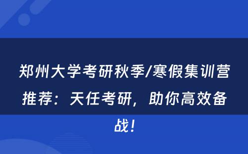郑州大学考研秋季/寒假集训营推荐：天任考研，助你高效备战！