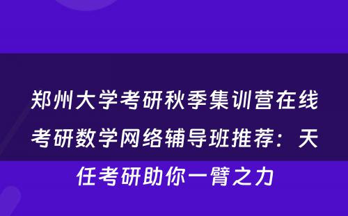 郑州大学考研秋季集训营在线考研数学网络辅导班推荐：天任考研助你一臂之力