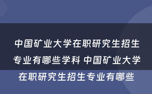 中国矿业大学在职研究生招生专业有哪些学科 中国矿业大学在职研究生招生专业有哪些