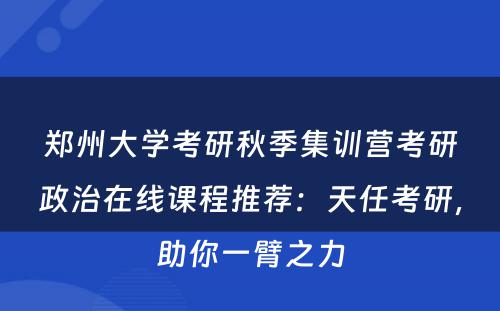 郑州大学考研秋季集训营考研政治在线课程推荐：天任考研，助你一臂之力