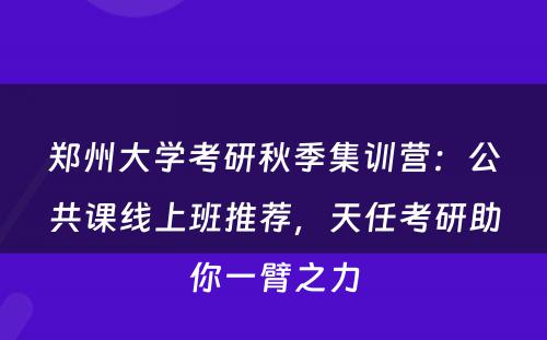 郑州大学考研秋季集训营：公共课线上班推荐，天任考研助你一臂之力