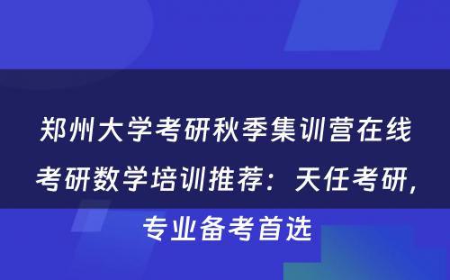 郑州大学考研秋季集训营在线考研数学培训推荐：天任考研，专业备考首选