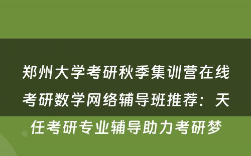 郑州大学考研秋季集训营在线考研数学网络辅导班推荐：天任考研专业辅导助力考研梦