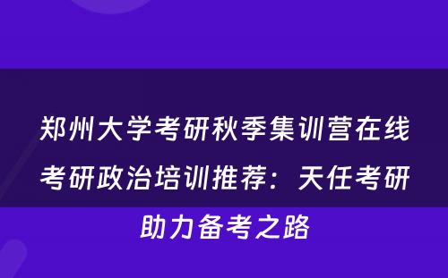 郑州大学考研秋季集训营在线考研政治培训推荐：天任考研助力备考之路