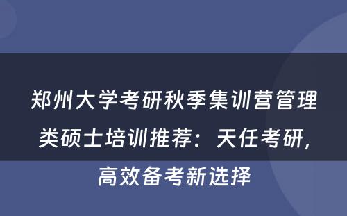 郑州大学考研秋季集训营管理类硕士培训推荐：天任考研，高效备考新选择
