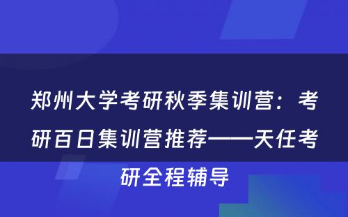 郑州大学考研秋季集训营：考研百日集训营推荐——天任考研全程辅导