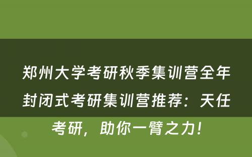 郑州大学考研秋季集训营全年封闭式考研集训营推荐：天任考研，助你一臂之力！