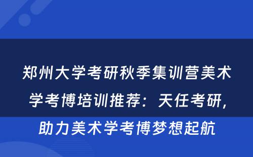郑州大学考研秋季集训营美术学考博培训推荐：天任考研，助力美术学考博梦想起航