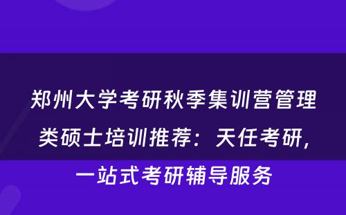 郑州大学考研秋季集训营管理类硕士培训推荐：天任考研，一站式考研辅导服务
