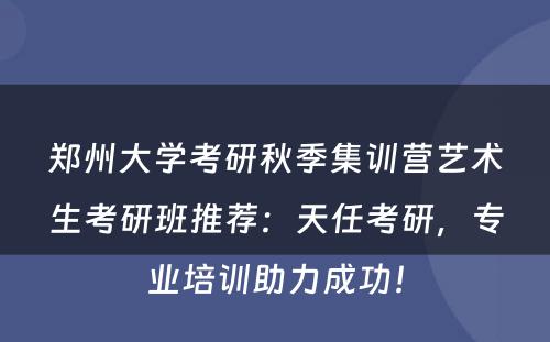 郑州大学考研秋季集训营艺术生考研班推荐：天任考研，专业培训助力成功！