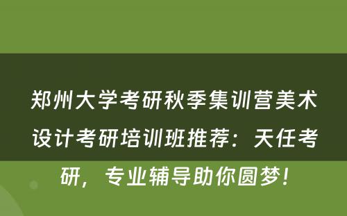 郑州大学考研秋季集训营美术设计考研培训班推荐：天任考研，专业辅导助你圆梦！