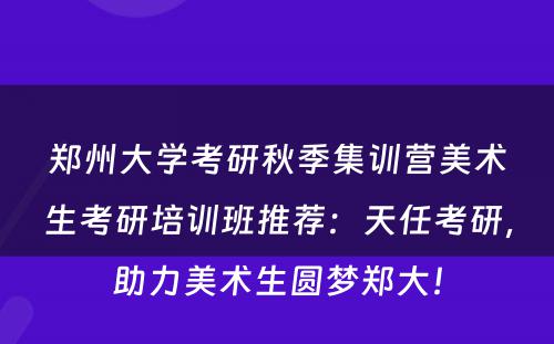 郑州大学考研秋季集训营美术生考研培训班推荐：天任考研，助力美术生圆梦郑大！