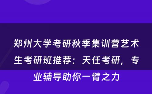 郑州大学考研秋季集训营艺术生考研班推荐：天任考研，专业辅导助你一臂之力