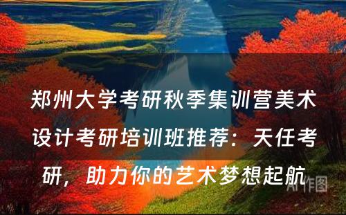 郑州大学考研秋季集训营美术设计考研培训班推荐：天任考研，助力你的艺术梦想起航