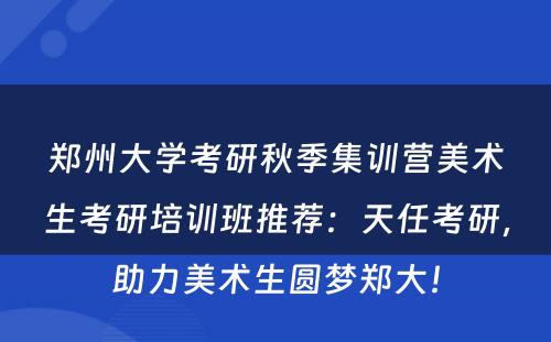 郑州大学考研秋季集训营美术生考研培训班推荐：天任考研，助力美术生圆梦郑大！