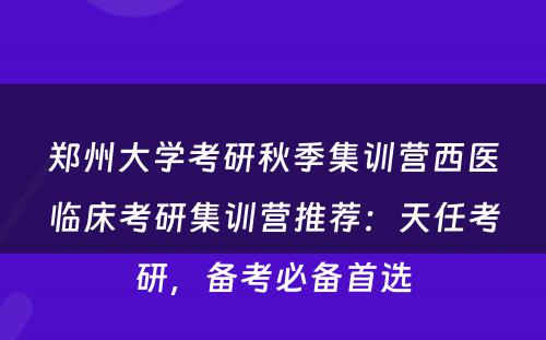郑州大学考研秋季集训营西医临床考研集训营推荐：天任考研，备考必备首选