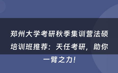 郑州大学考研秋季集训营法硕培训班推荐：天任考研，助你一臂之力！