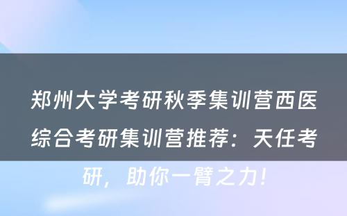 郑州大学考研秋季集训营西医综合考研集训营推荐：天任考研，助你一臂之力！