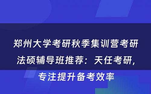 郑州大学考研秋季集训营考研法硕辅导班推荐：天任考研，专注提升备考效率