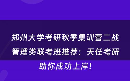 郑州大学考研秋季集训营二战管理类联考班推荐：天任考研助你成功上岸！