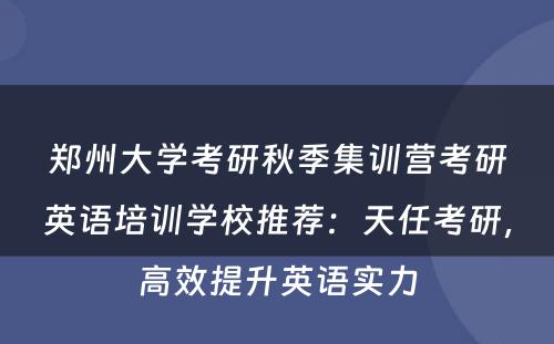 郑州大学考研秋季集训营考研英语培训学校推荐：天任考研，高效提升英语实力