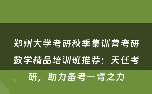 郑州大学考研秋季集训营考研数学精品培训班推荐：天任考研，助力备考一臂之力