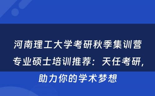 河南理工大学考研秋季集训营专业硕士培训推荐：天任考研，助力你的学术梦想