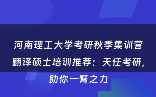 河南理工大学考研秋季集训营翻译硕士培训推荐：天任考研，助你一臂之力